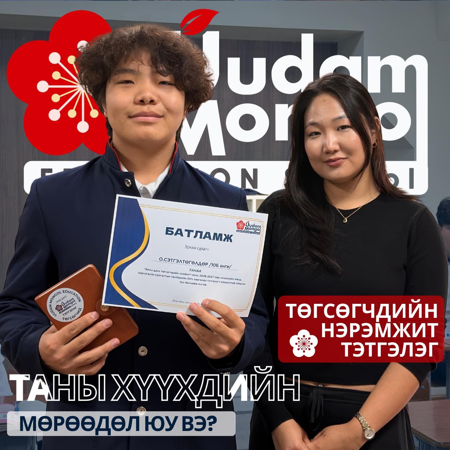 Төгсөгчдийн нэрэмжит тэтгэлэгт шалгарсан 10Б ангийн сурагч О.Сэтгэлтөгөлдөр тэтгэлгийн «Батламж» болон дэвтэр барьж, хар хувцастай эмэгтэйн хамт зогсож байна. Ард нь Уудам Монгол сургуулийн лого; зураг дээр «Төгсөгчдийн нэрэмжит тэтгэлэг», «Таны хүүхдийн мөрөөдөл юу вэ?» гэсэн бичиг бий.